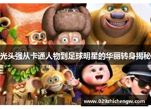 光头强从卡通人物到足球明星的华丽转身揭秘