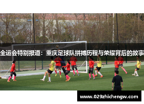 全运会特别报道：重庆足球队拼搏历程与荣耀背后的故事