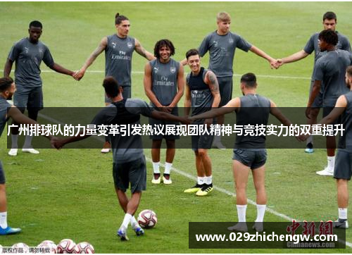 广州排球队的力量变革引发热议展现团队精神与竞技实力的双重提升