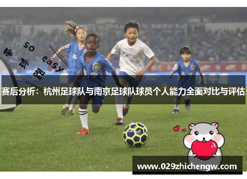 赛后分析：杭州足球队与南京足球队球员个人能力全面对比与评估