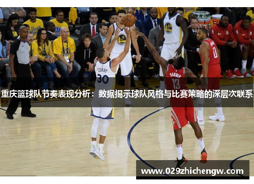 重庆篮球队节奏表现分析：数据揭示球队风格与比赛策略的深层次联系