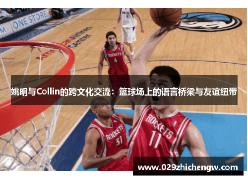 姚明与Collin的跨文化交流：篮球场上的语言桥梁与友谊纽带