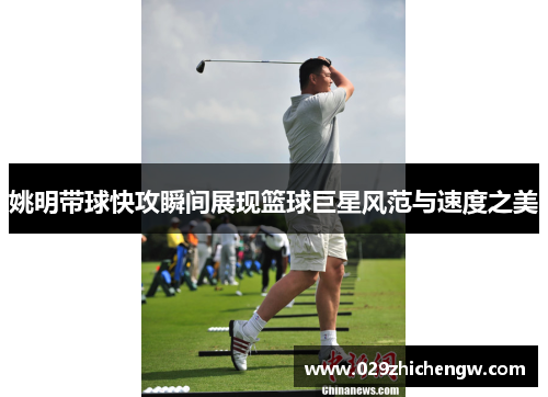 姚明带球快攻瞬间展现篮球巨星风范与速度之美