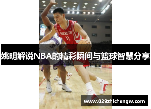 姚明解说NBA的精彩瞬间与篮球智慧分享