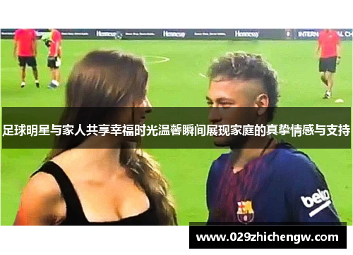 足球明星与家人共享幸福时光温馨瞬间展现家庭的真挚情感与支持