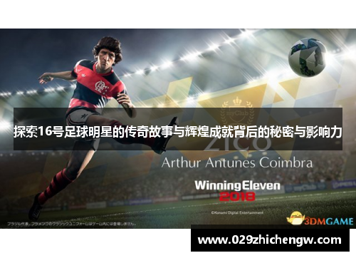 探索16号足球明星的传奇故事与辉煌成就背后的秘密与影响力