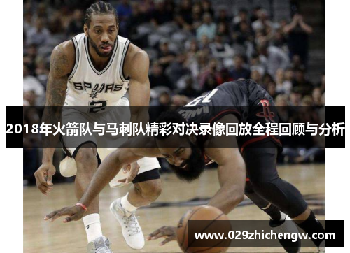 2018年火箭队与马刺队精彩对决录像回放全程回顾与分析