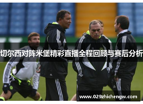 切尔西对阵米堡精彩直播全程回顾与赛后分析
