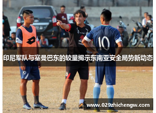 印尼军队与塞曼巴东的较量揭示东南亚安全局势新动态