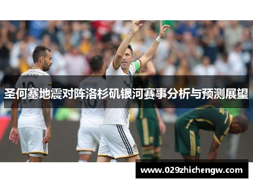 圣何塞地震对阵洛杉矶银河赛事分析与预测展望