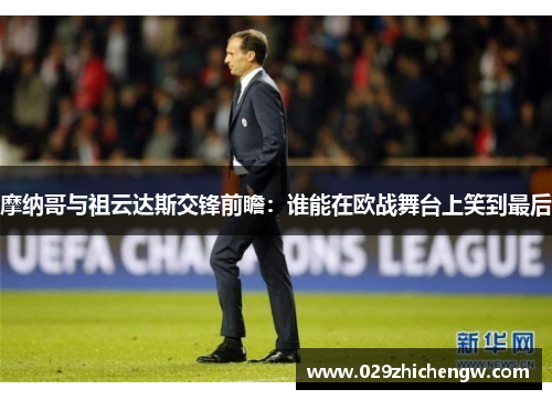 摩纳哥与祖云达斯交锋前瞻：谁能在欧战舞台上笑到最后