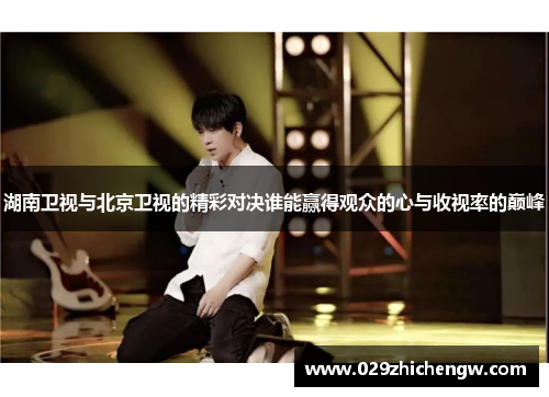 湖南卫视与北京卫视的精彩对决谁能赢得观众的心与收视率的巅峰