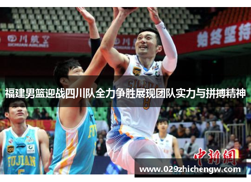 福建男篮迎战四川队全力争胜展现团队实力与拼搏精神