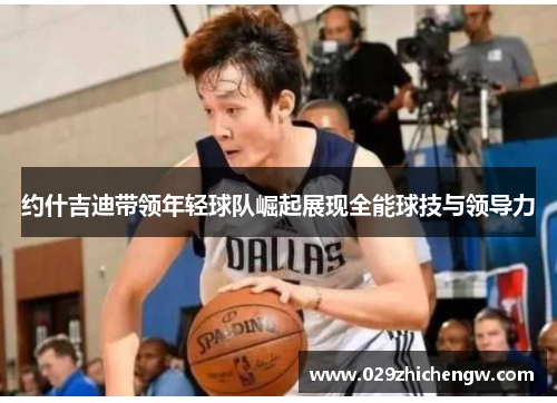 约什吉迪带领年轻球队崛起展现全能球技与领导力