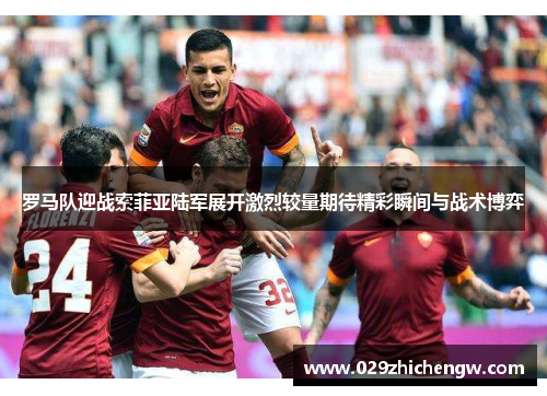 罗马队迎战索菲亚陆军展开激烈较量期待精彩瞬间与战术博弈